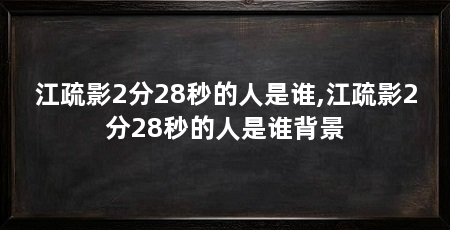 江疏影2分28秒的人是谁,江疏影2分28秒的人是谁背景