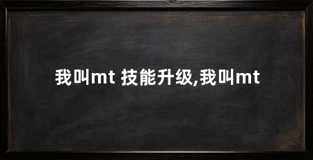 我叫mt 技能升级,我叫mt