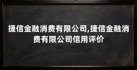 捷信金融消费有限公司,捷信金融消费有限公司信用评价