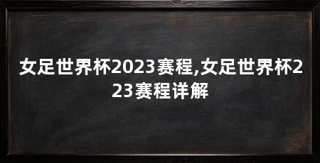 女足世界杯2023赛程,女足世界杯223赛程详解
