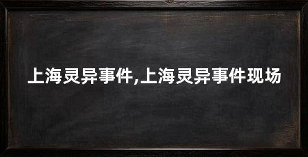 上海灵异事件,上海灵异事件现场