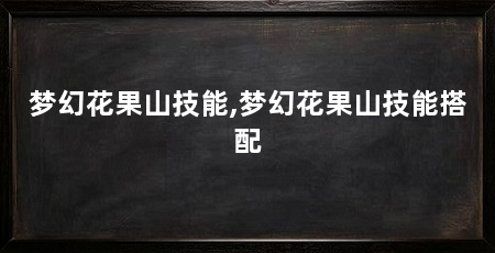 梦幻花果山技能,梦幻花果山技能搭配