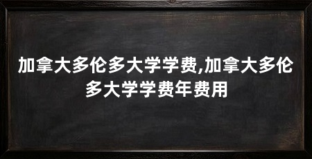 加拿大多伦多大学学费,加拿大多伦多大学学费年费用