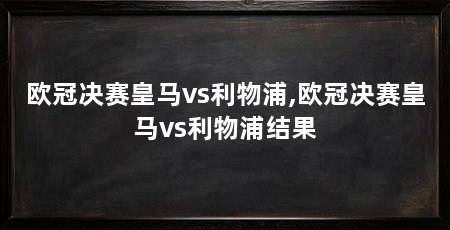 欧冠决赛皇马vs利物浦,欧冠决赛皇马vs利物浦结果