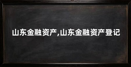 山东金融资产,山东金融资产登记