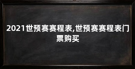 2021世预赛赛程表,世预赛赛程表门票购买