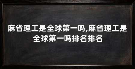 麻省理工是全球第一吗,麻省理工是全球第一吗排名排名
