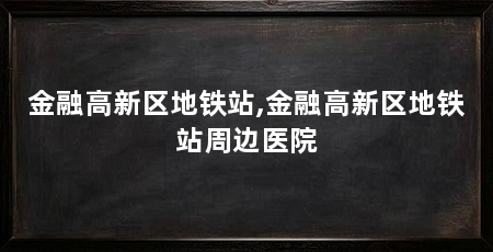 金融高新区地铁站,金融高新区地铁站周边医院