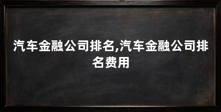 汽车金融公司排名,汽车金融公司排名费用