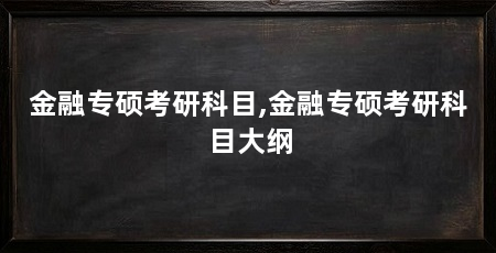 金融专硕考研科目,金融专硕考研科目大纲