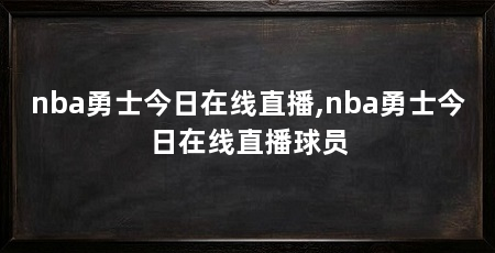 nba勇士今日在线直播,nba勇士今日在线直播球员
