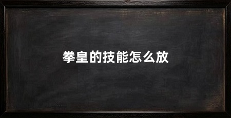 拳皇的技能怎么放