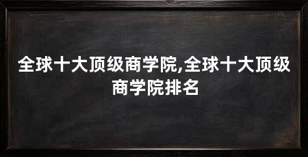 全球十大顶级商学院,全球十大顶级商学院排名