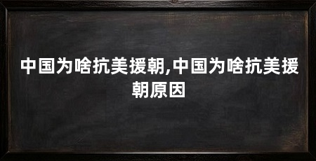 中国为啥抗美援朝,中国为啥抗美援朝原因