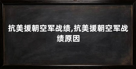 抗美援朝空军战绩,抗美援朝空军战绩原因