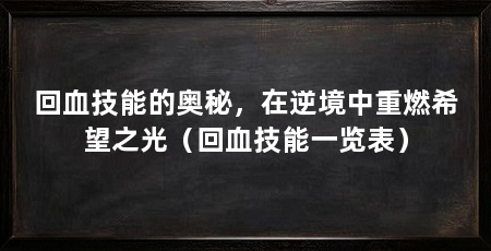回血技能的奥秘,在逆境中重燃希望之光(回血技能一览表)