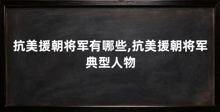 抗美援朝将军有哪些,抗美援朝将军典型人物
