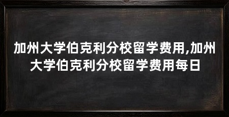 加州大学伯克利分校留学费用,加州大学伯克利分校留学费用每日