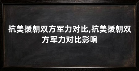 抗美援朝双方军力对比,抗美援朝双方军力对比影响