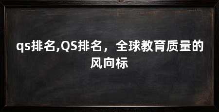 qs排名,QS排名,全球教育质量的风向标
