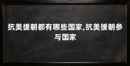 抗美援朝都有哪些国家,抗美援朝参与国家