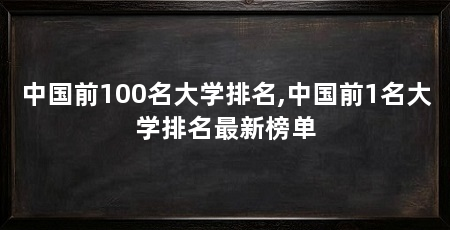 中国前100名大学排名,中国前1名大学排名最新榜单