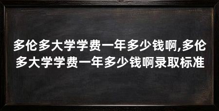 多伦多大学学费一年多少钱啊,多伦多大学学费一年多少钱啊录取标准