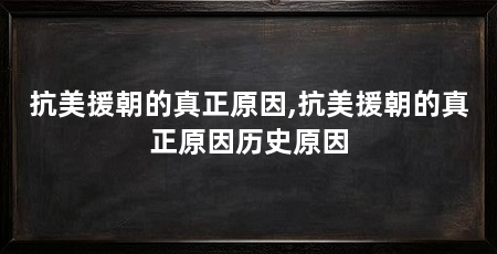 抗美援朝的真正原因,抗美援朝的真正原因历史原因