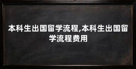 本科生出国留学流程,本科生出国留学流程费用