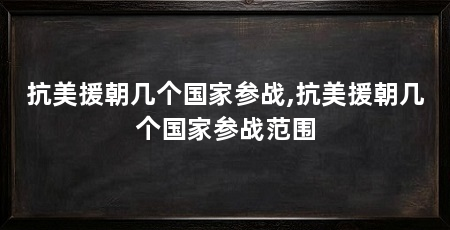 抗美援朝几个国家参战,抗美援朝几个国家参战范围