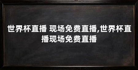 世界杯直播 现场免费直播,世界杯直播现场免费直播