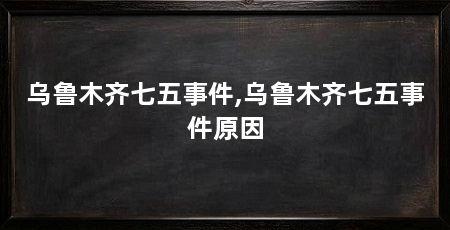 乌鲁木齐七五事件,乌鲁木齐七五事件原因