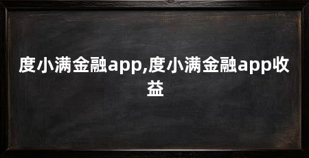 度小满金融app,度小满金融app收益