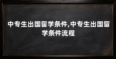 中专生出国留学条件,中专生出国留学条件流程