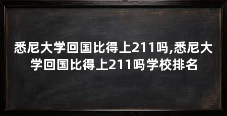 悉尼大学回国比得上211吗,悉尼大学回国比得上211吗学校排名
