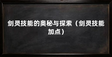 剑灵技能的奥秘与探索(剑灵技能加点)