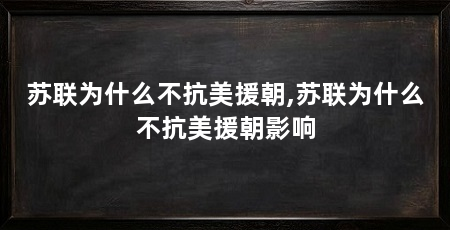 苏联为什么不抗美援朝,苏联为什么不抗美援朝影响