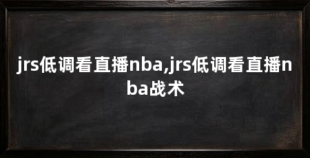 jrs低调看直播nba,jrs低调看直播nba战术