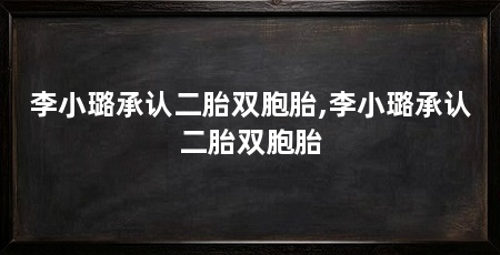 李小璐承认二胎双胞胎,李小璐承认二胎双胞胎