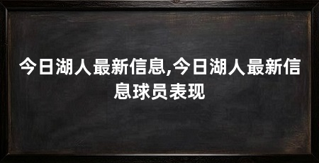 今日湖人最新信息,今日湖人最新信息球员表现