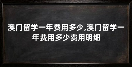 澳门留学一年费用多少,澳门留学一年费用多少费用明细