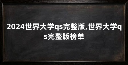 2024世界大学qs完整版,世界大学qs完整版榜单