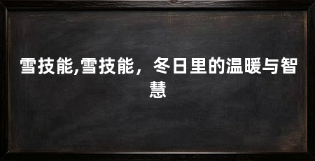 雪技能,雪技能,冬日里的温暖与智慧