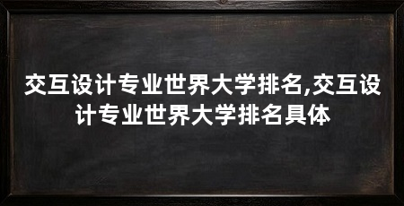 交互设计专业世界大学排名,交互设计专业世界大学排名具体