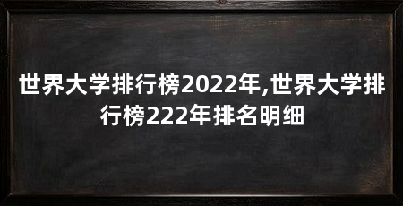 世界大学排行榜2022年,世界大学排行榜222年排名明细