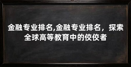 金融专业排名,金融专业排名,探索全球高等教育中的佼佼者