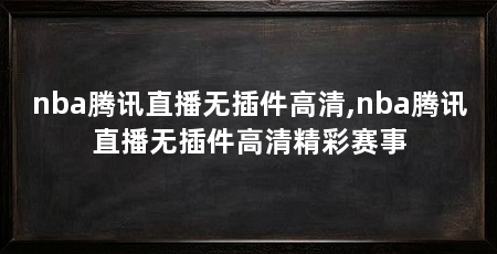 nba腾讯直播无插件高清,nba腾讯直播无插件高清精彩赛事