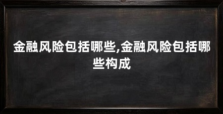 金融风险包括哪些,金融风险包括哪些构成