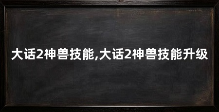 大话2神兽技能,大话2神兽技能升级