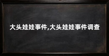 大头娃娃事件,大头娃娃事件调查